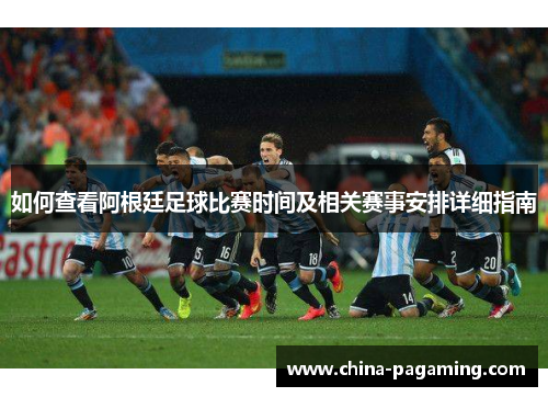 如何查看阿根廷足球比赛时间及相关赛事安排详细指南