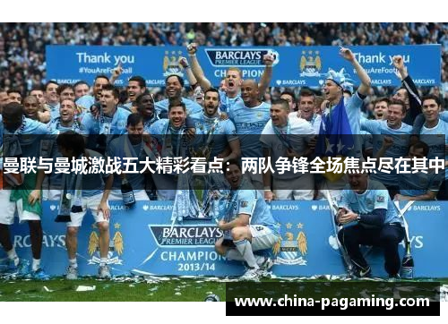 曼联与曼城激战五大精彩看点：两队争锋全场焦点尽在其中