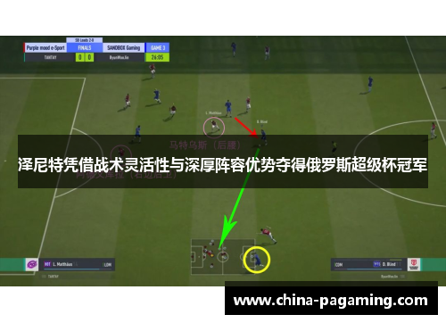 泽尼特凭借战术灵活性与深厚阵容优势夺得俄罗斯超级杯冠军 泽尼特凭借战术灵活性与深厚阵容优势夺得俄罗斯超级杯冠军