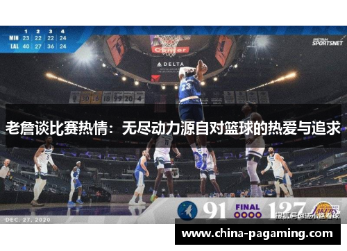 老詹谈比赛热情：无尽动力源自对篮球的热爱与追求