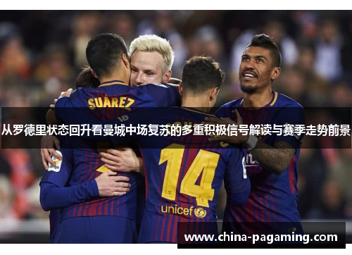 从罗德里状态回升看曼城中场复苏的多重积极信号解读与赛季走势前景