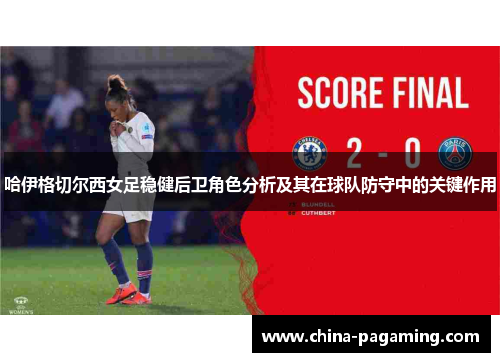 哈伊格切尔西女足稳健后卫角色分析及其在球队防守中的关键作用