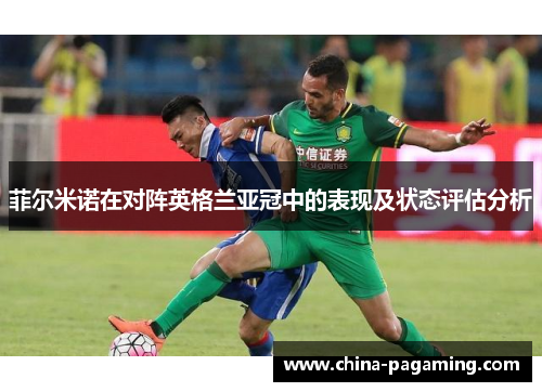 菲尔米诺在对阵英格兰亚冠中的表现及状态评估分析