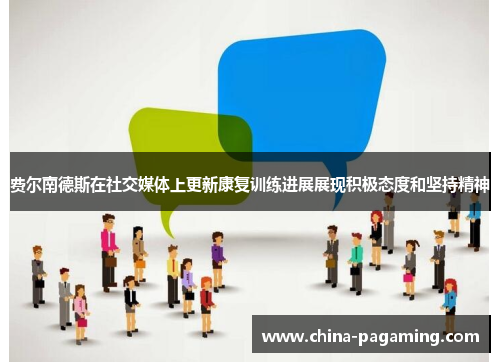 费尔南德斯在社交媒体上更新康复训练进展展现积极态度和坚持精神