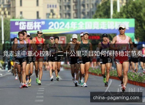 竞走途中重心控制，二十公里项目如何保持稳定节奏