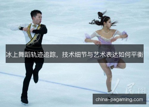 冰上舞蹈轨迹追踪，技术细节与艺术表达如何平衡